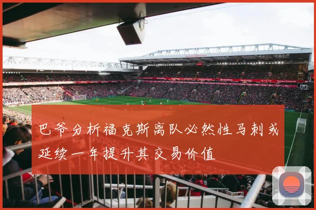 巴爷分析福克斯离队必然性马刺或延续一年提升其交易价值
