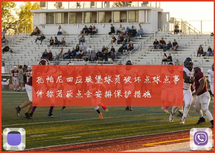 孔帕尼回应狼堡球员破坏点球点事件称若获点会安排保护措施