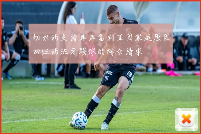 切尔西支持库库雷利亚因家庭原因回归西班牙踢球的转会请求