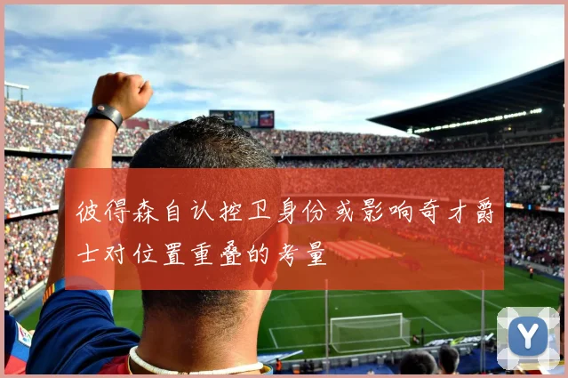 彼得森自认控卫身份或影响奇才爵士对位置重叠的考量
