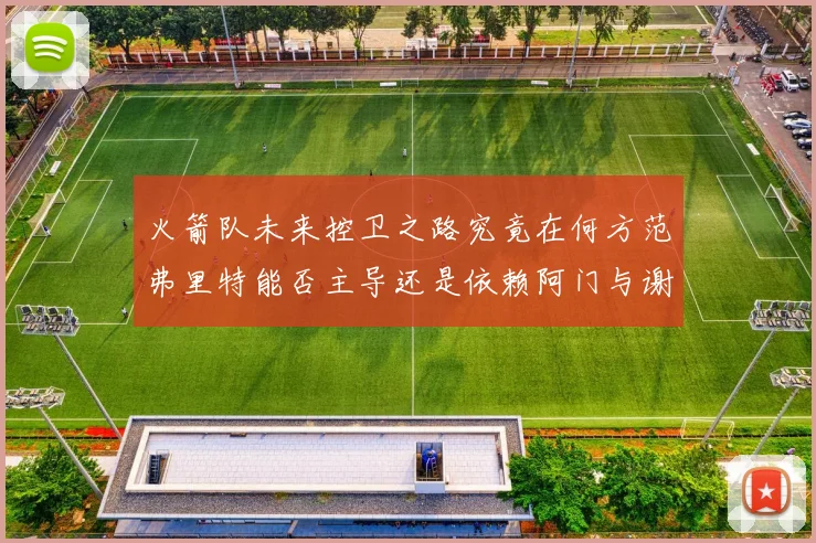火箭队未来控卫之路究竟在何方范弗里特能否主导还是依赖阿门与谢泼德的表现