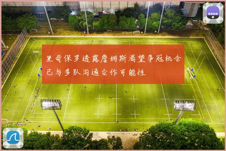 里奇保罗透露詹姆斯渴望争冠机会已与多队沟通合作可能性