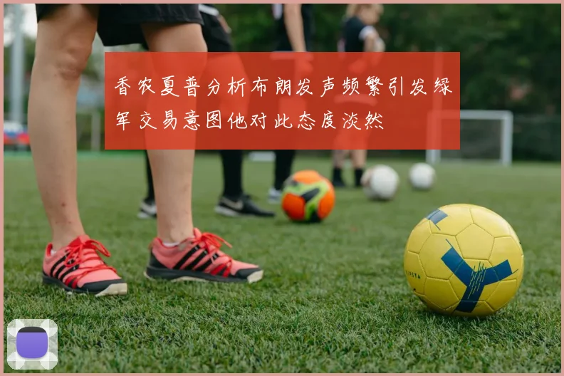 香农夏普分析布朗发声频繁引发绿军交易意图他对此态度淡然