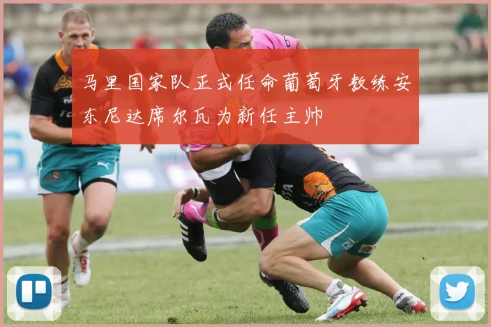 马里国家队正式任命葡萄牙教练安东尼达席尔瓦为新任主帅