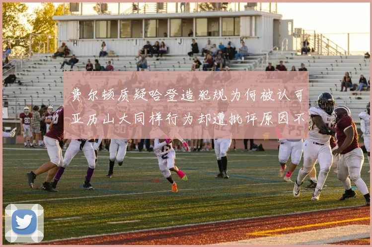费尔顿质疑哈登造犯规为何被认可亚历山大同样行为却遭批评原因不明