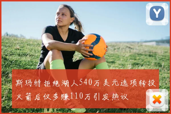 斯玛特拒绝湖人540万美元选项转投火箭后仅多赚110万引发热议