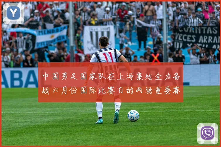 中国男足国家队在上海集结全力备战六月份国际比赛日的两场重要赛事