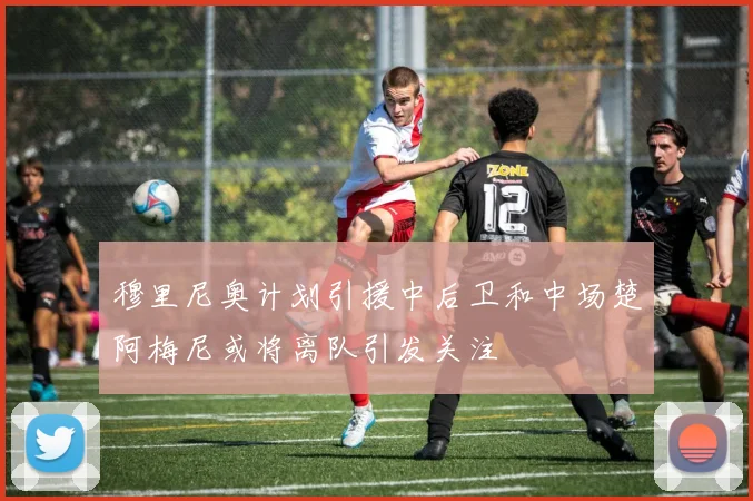 穆里尼奥计划引援中后卫和中场楚阿梅尼或将离队引发关注