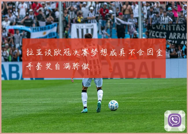 拉亚谈欧冠决赛梦想成真不会因金手套奖自满骄傲